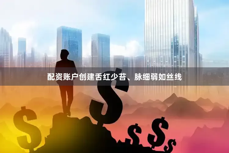配资账户创建舌红少苔、脉细弱如丝线