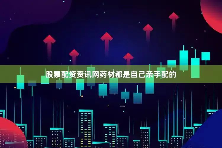 股票配资资讯网药材都是自己亲手配的