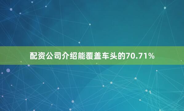 配资公司介绍能覆盖车头的70.71%