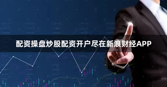 配资操盘炒股配资开户尽在新浪财经APP