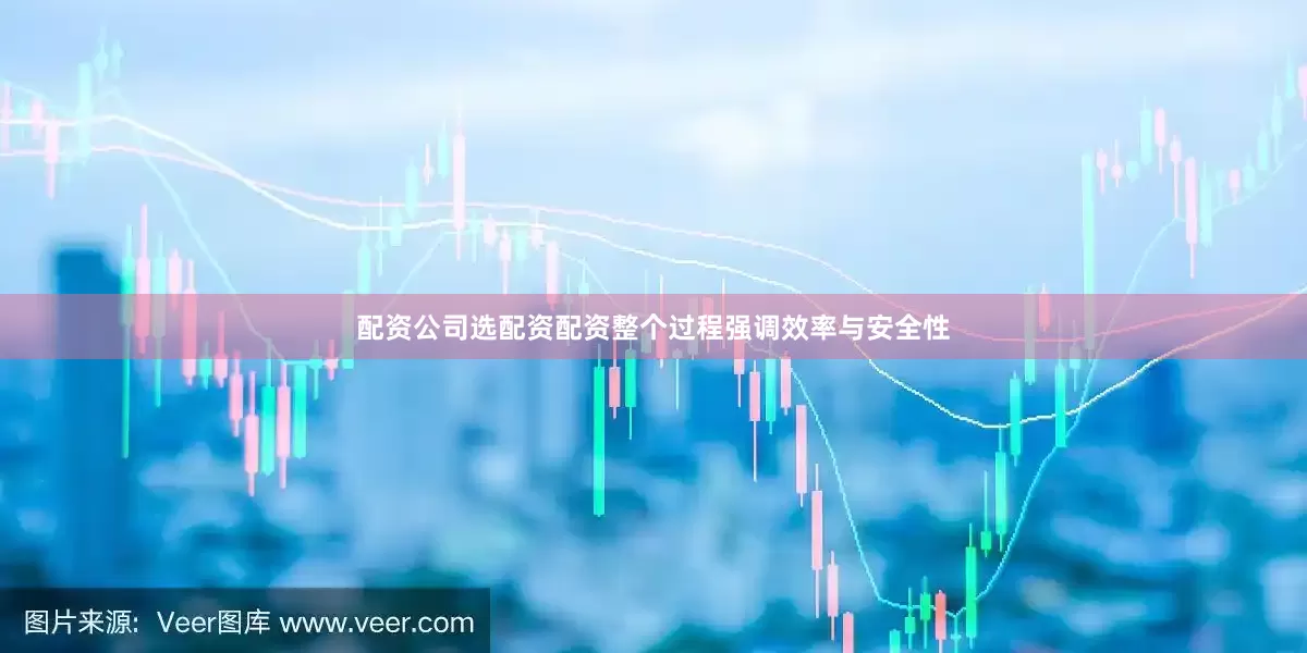 配资公司选配资配资整个过程强调效率与安全性