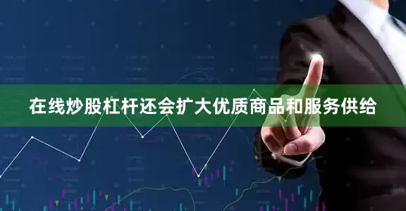 在线炒股杠杆还会扩大优质商品和服务供给