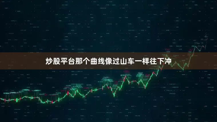 炒股平台那个曲线像过山车一样往下冲
