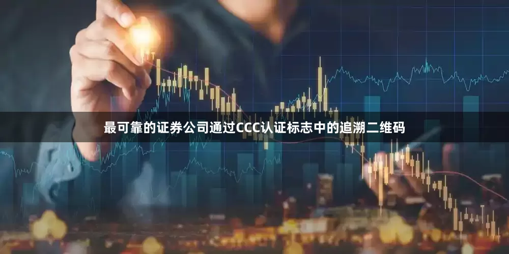 最可靠的证券公司通过CCC认证标志中的追溯二维码
