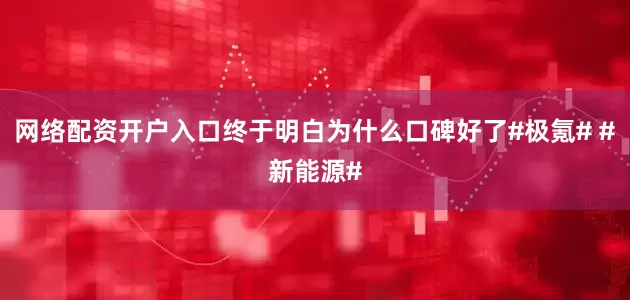 网络配资开户入口终于明白为什么口碑好了#极氪# #新能源#
