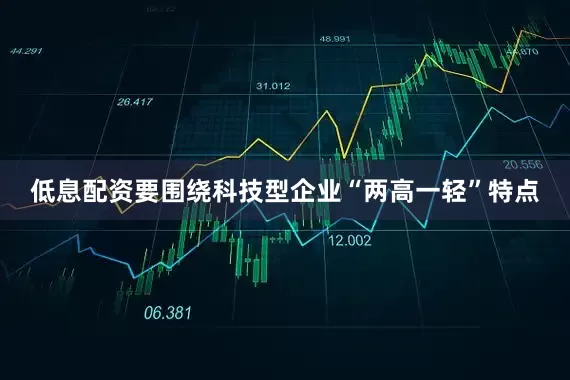 低息配资要围绕科技型企业“两高一轻”特点