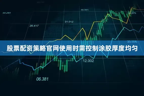 股票配资策略官网使用时需控制涂胶厚度均匀