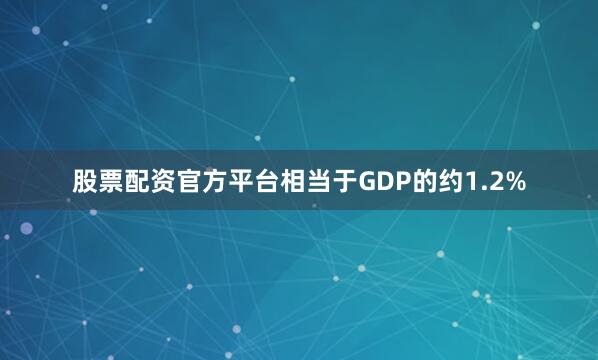 股票配资官方平台相当于GDP的约1.2%
