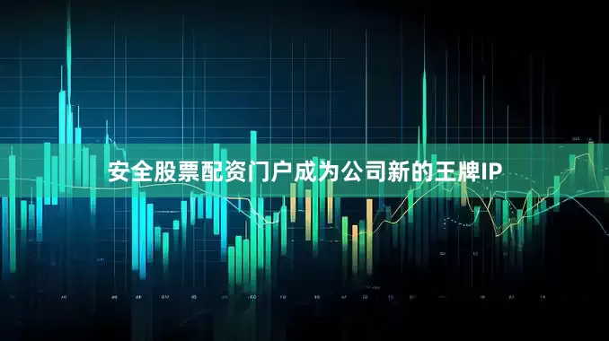 安全股票配资门户成为公司新的王牌IP